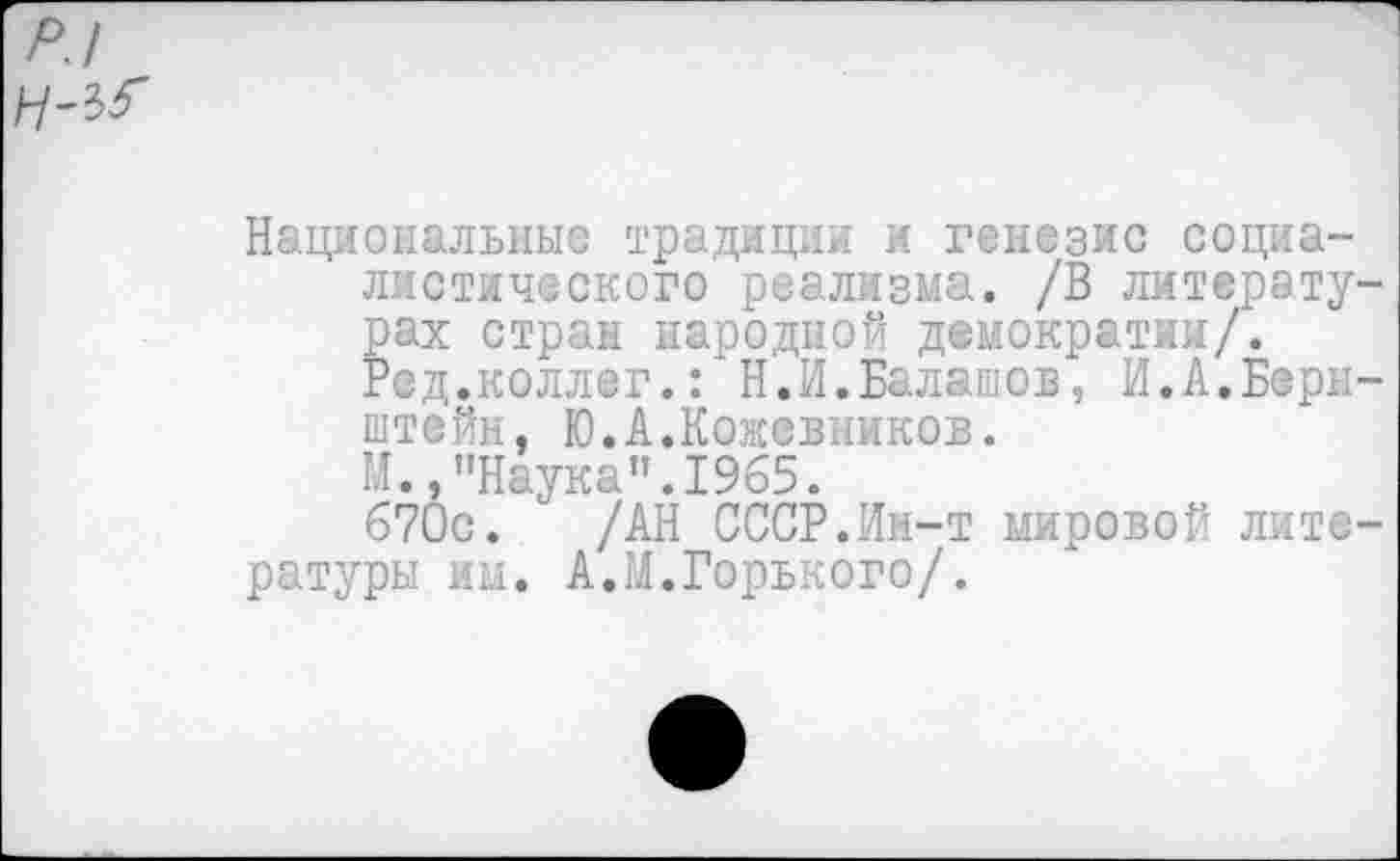 ﻿Национальные традиции и генезис социалистического реализма. /В литературах стран народной демократии/.
Ред.коллег.: Н.И.Балашов, И.А.Бернштейн, Ю.А.Кожевников.
М.,"Наука".1965.
670с. /АН СССР.Ин-т мировой литературы им. А.М.Горького/.